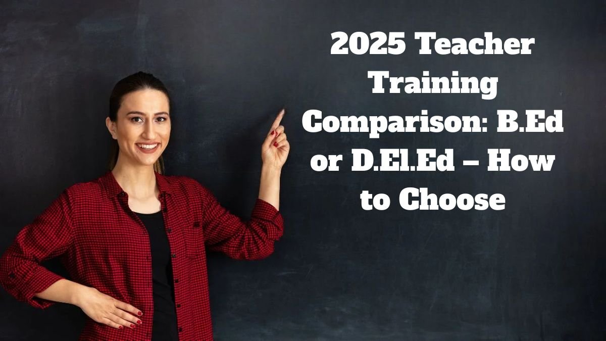2025 Teacher Training Comparison: B.Ed or D.El.Ed – How to Choose