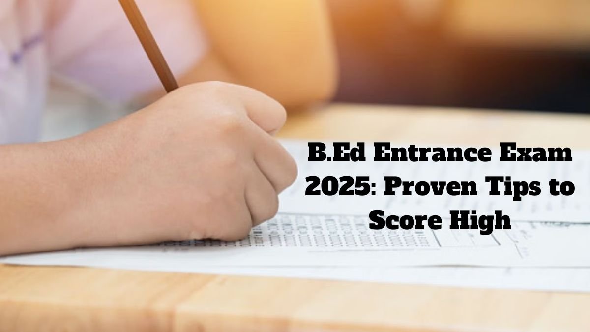B.Ed Entrance Exam 2025: Proven Tips to Score High